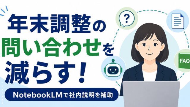 年末調整の問い合わせをGemini Notebookで減らす。少人数総務が社内説明をAIで補助した実務の内容を示すアイキャッチ