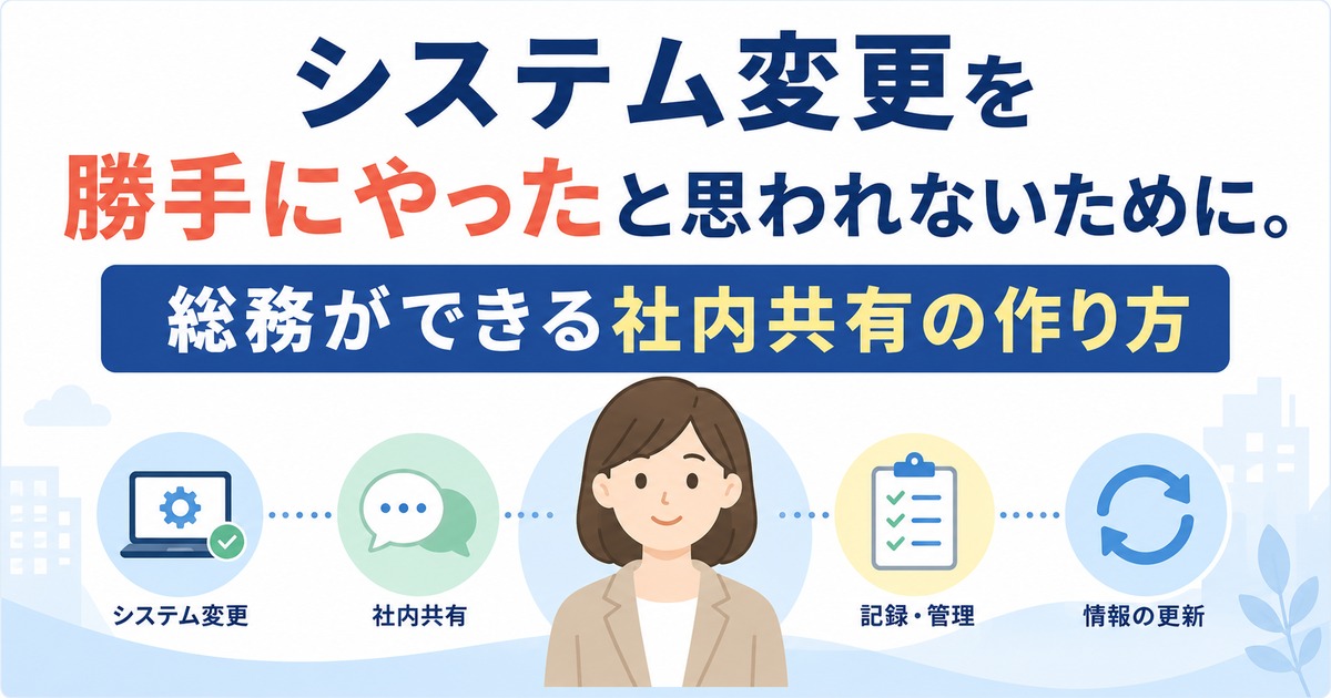 システム変更を勝手にやったと思われないために。総務ができる社内共有の作り方の内容を示すアイキャッチ